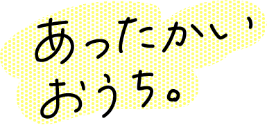 あったかいおうち。