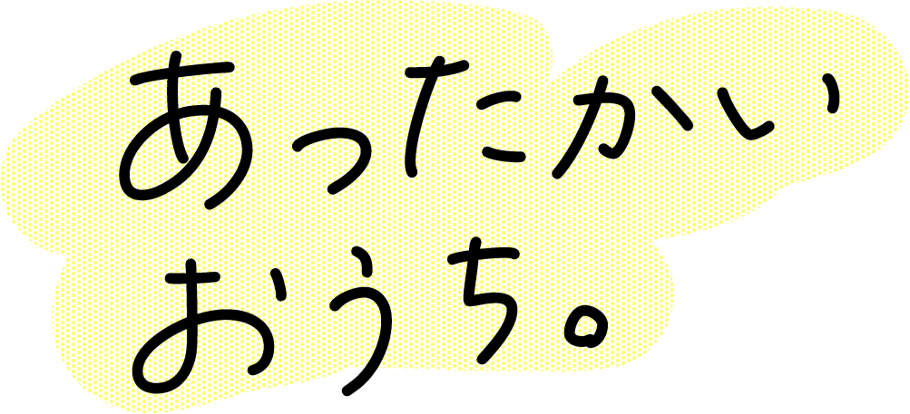 あったかいおうち。